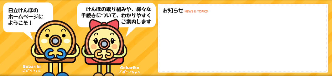 日立けんぽのホームページへようこそ！　けんぽの取り組みや、様々な手続きについて、わかりやすくご案内します