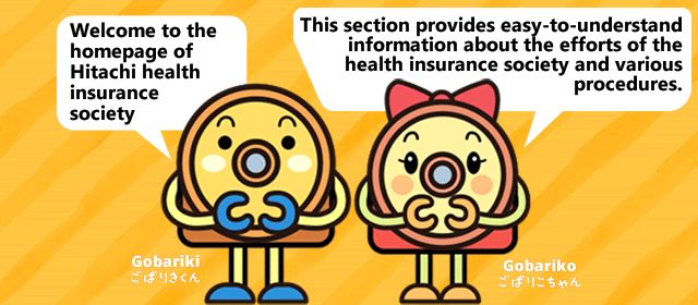 Welcome to the homepage of Hitachi health insurance society. This section provides easy-to-understand information about the efforts of the health insurance association and various procedures.